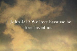 John 4:19 We love because he first loved us.