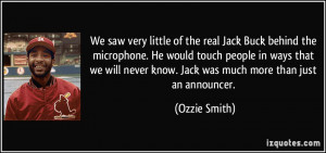 ... never know. Jack was much more than just an announcer. - Ozzie Smith
