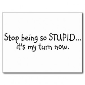 Stop Being So Stupid Its My Turn Now Post Card