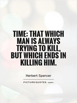 Time: That which man is always trying to kill, but which ends in ...