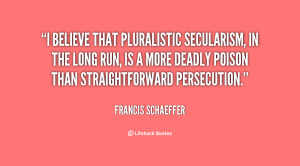 believe that pluralistic secularism, in the long run, is a more ...