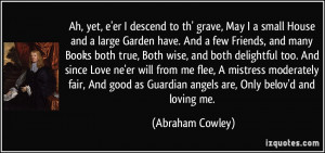 Ah, yet, e'er I descend to th' grave, May I a small House and a large ...