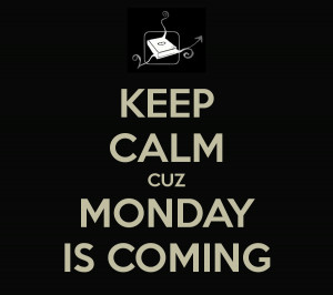 Keep calm cuz monday is coming