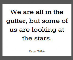 We are all in the gutter, but some of us are looking at the stars.