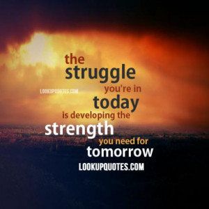 The struggle you're in today is developing the strength you need ...
