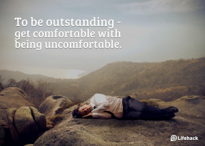 To be outstanding get comfortable with being uncomfortable.