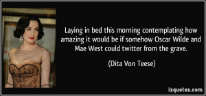 ... Wilde and Mae West could twitter from the grave. - Dita Von Teese