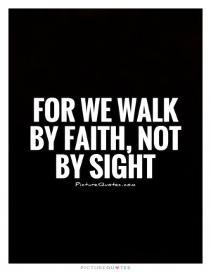 For we walk by faith, not by sight Picture Quote #1