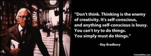 Don’t think. Thinking is the enemy of creativity. It’s self ...