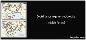 Social peace requires reciprocity. - Ralph Peters