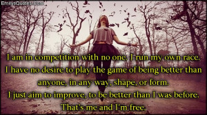 am in competition with no one. I run my own race. I have no desire ...