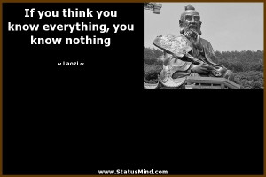 ... you know everything, you know nothing - Laozi Quotes - StatusMind.com
