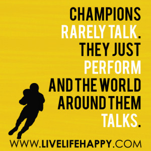 Champions rarely talk. They just perform and the world around them ...