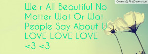 We r All Beautiful No Matter Wat Or Wat People Say About U LOVE LOVE ...