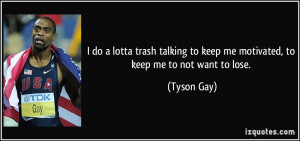 ... to keep me motivated, to keep me to not want to lose. - Tyson Gay