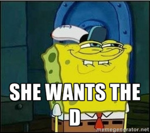 SHE WANTS THE D | Spongebob Face