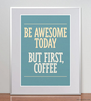 Be awesome today. But first, coffee. Coffee Quote. Coffee Poster ...