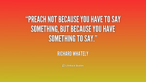 quote-Richard-Whately-preach-not-because-you-have-to-say-219032.png