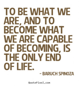 Baruch Spinoza picture quotes - To be what we are, and to become what ...