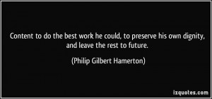 to do the best work he could, to preserve his own dignity, and leave ...