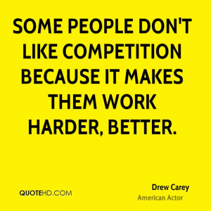 Some people don't like competition because it makes them work harder ...
