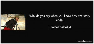 Why do you cry when you know how the story ends? - Tomas Kalnoky