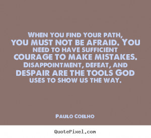 Quotes about life - When you find your path, you must not be afraid ...