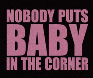Famous quote from the 1987 Oscar award winning movie Dirty Dancing ...