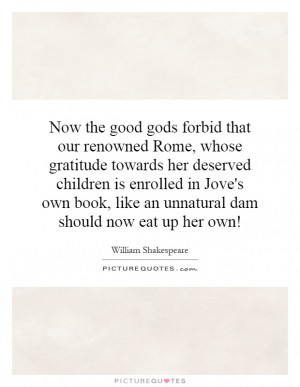 ... enrolled in Jove's own book, like an unnatural dam should now eat up