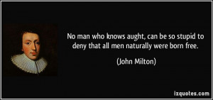No man who knows aught, can be so stupid to deny that all men ...