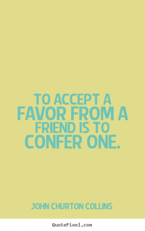 ... friend is to confer.. John Churton Collins great friendship quote