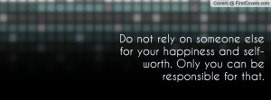 Do not rely on someone else for your happiness and self-worth. Only ...