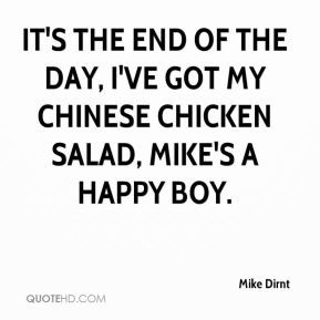 ... end of the day, I've got my chinese chicken salad, Mike's a happy boy