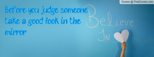 before you judge someone take a good look in the mirror. , Pictures