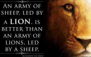 ... sheep, led by a lion, is better than an army of lions, led by a sheep