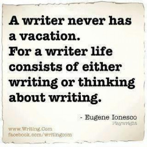 writer never has a vacation for a writer life consists of either ...