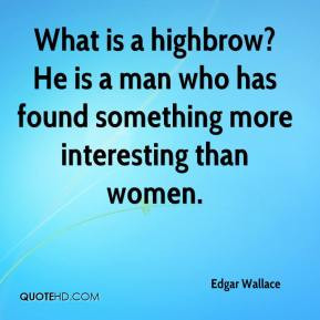 Edgar Wallace - What is a highbrow? He is a man who has found ...