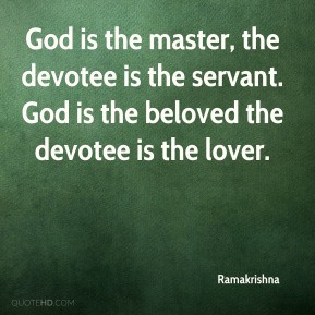 ... devotee is the servant. God is the beloved the devotee is the lover