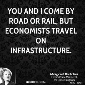 Margaret Thatcher - You and I come by road or rail, but economists ...