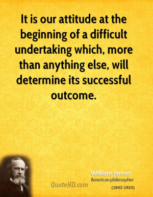 It is our attitude at the beginning of a difficult undertaking which ...