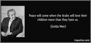 Peace will come when the Arabs will love their children more than they ...