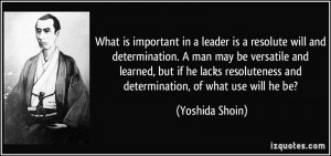 is important in a leader is a resolute will and determination. A man ...