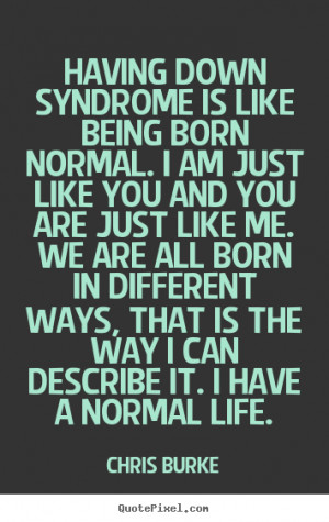 Quotes about life - Having down syndrome is like being born normal. i ...