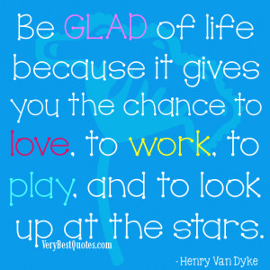 Positive Thoughts about Life -Be glad of life because it gives you the ...