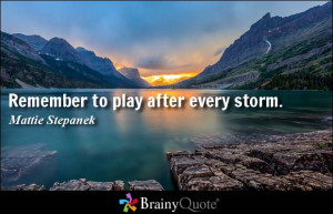 Remember to play after every storm. - Mattie Stepanek