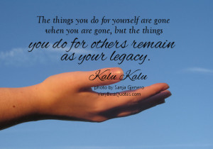 you do for yourself are gone when you are gone, but the things you ...