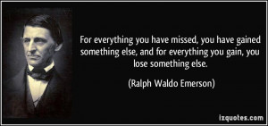 ... everything you gain, you lose something else. - Ralph Waldo Emerson
