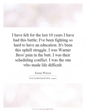 have felt for the last 10 years I have had this battle; I've been ...