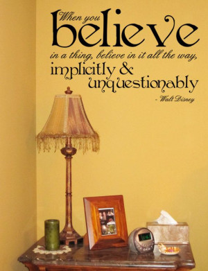 ... believe in it all the way, implicitly and unquestionably. -Walt Disney