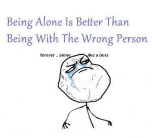 ... Alone Is Better Than Being With The Wrong Person ~ Inspirational Quote